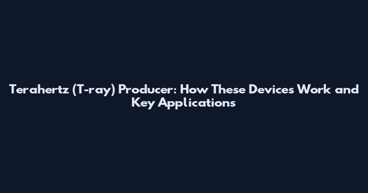 Terahertz (T-ray) Producer: How These Devices Work and Key Applications