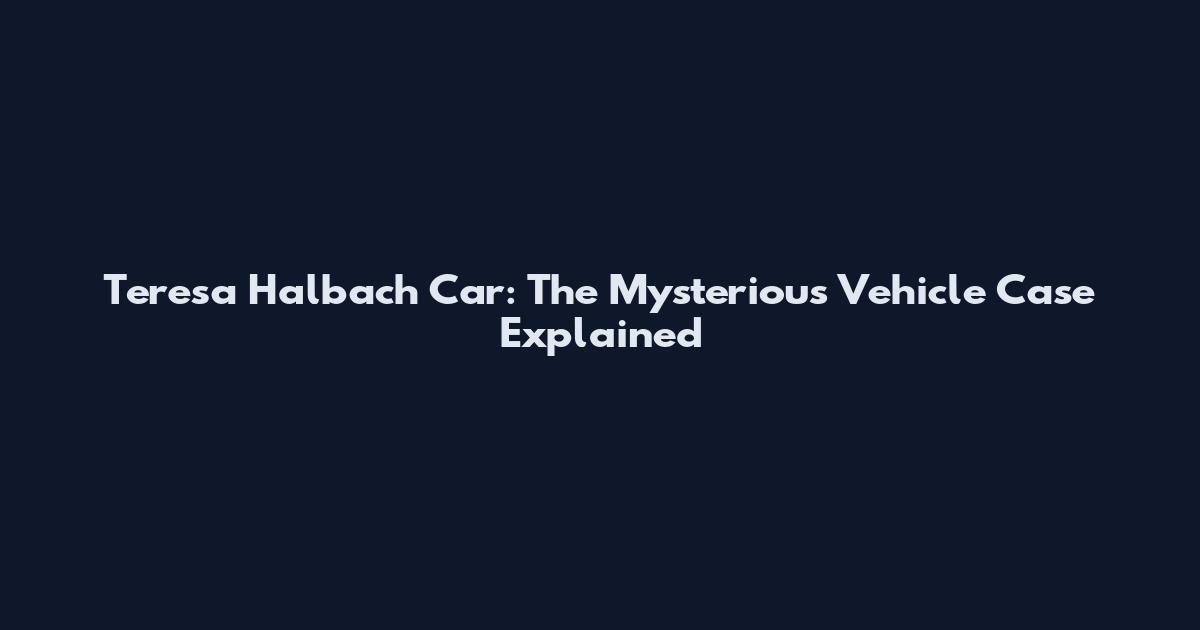 Teresa Halbach Car: The Mysterious Vehicle Case Explained