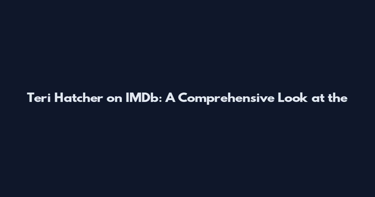 Teri Hatcher on IMDb: A Comprehensive Look at the