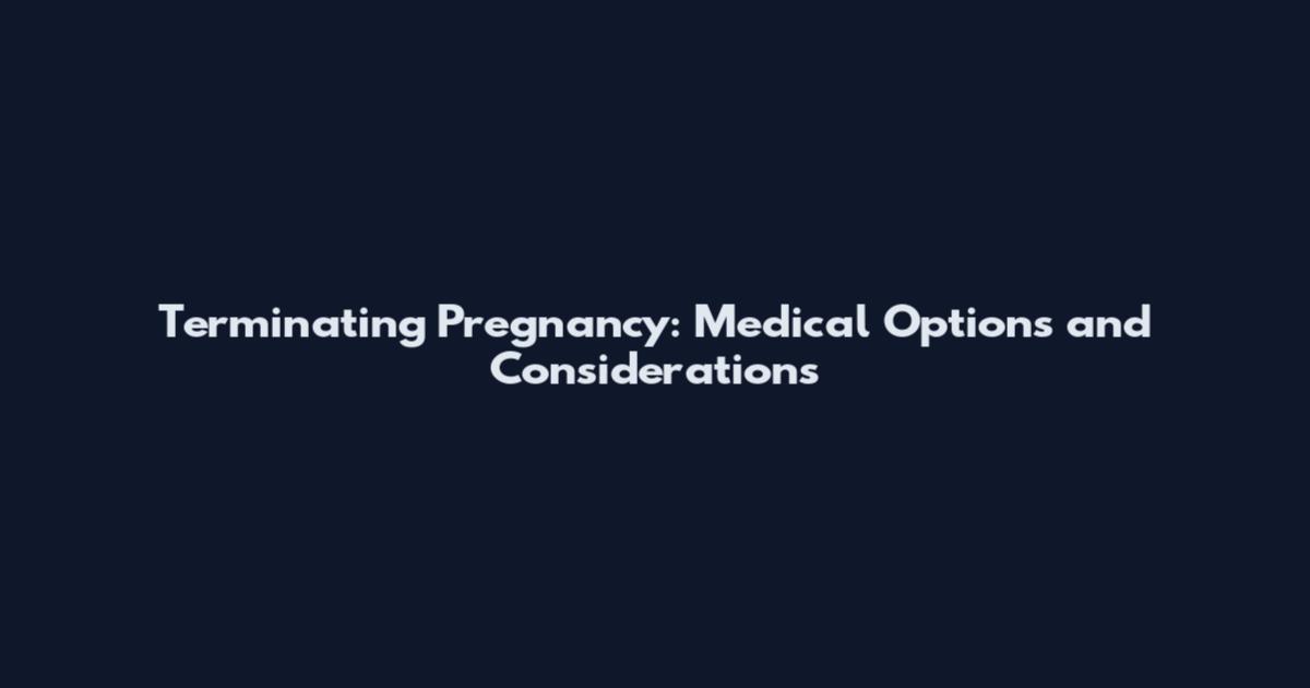 Terminating Pregnancy: Medical Options and Considerations