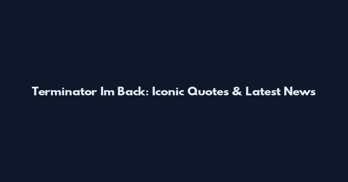 Terminator I'm Back: Iconic Quotes & Latest News