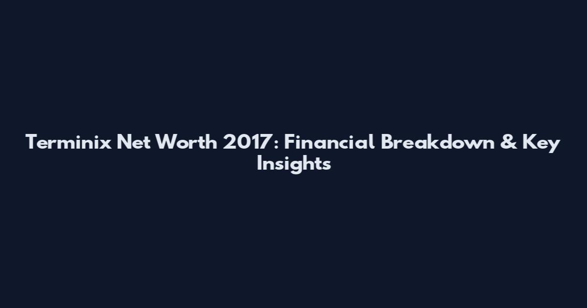 Terminix Net Worth 2017: Financial Breakdown & Key Insights