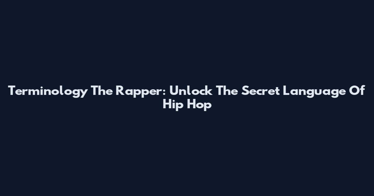 Terminology The Rapper: Unlock The Secret Language Of Hip Hop