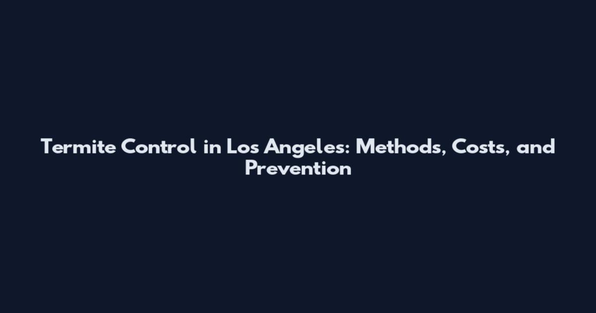 Termite Control in Los Angeles: Methods, Costs, and Prevention