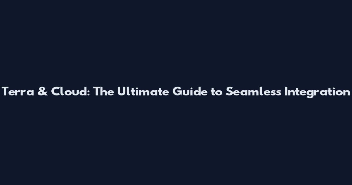 Terra & Cloud: The Ultimate Guide to Seamless Integration