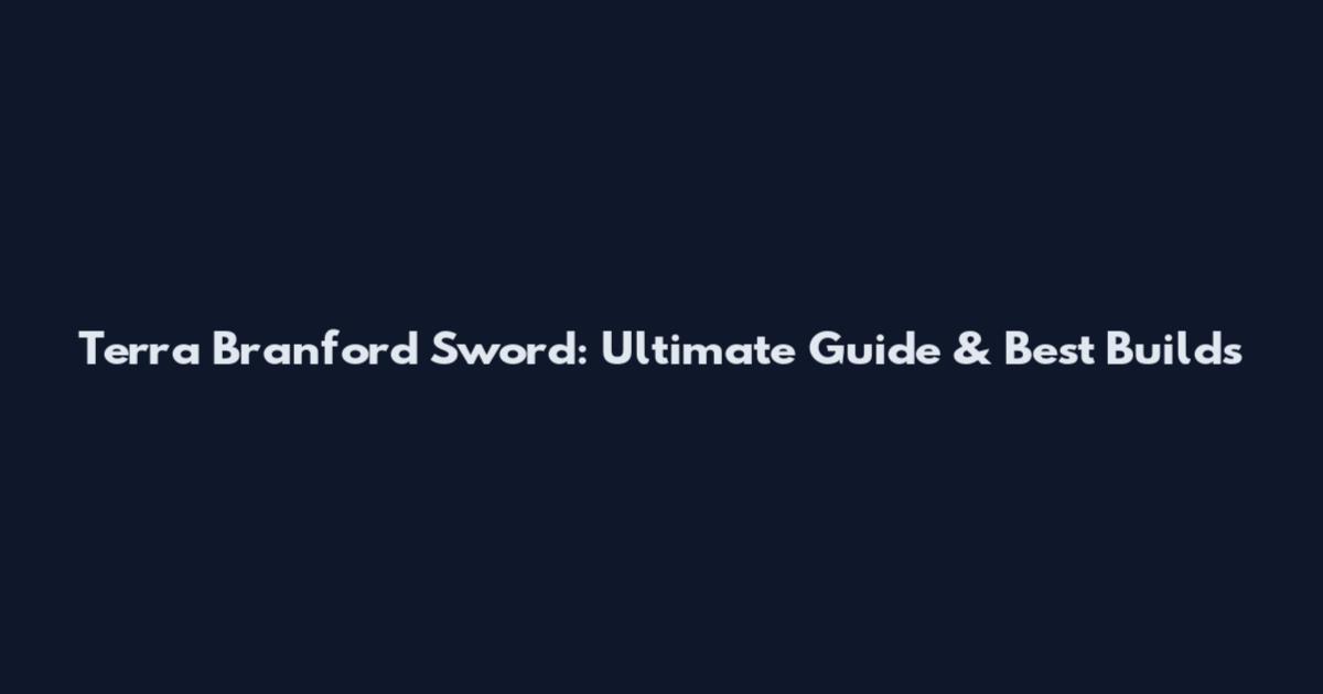 Terra Branford Sword: Ultimate Guide & Best Builds