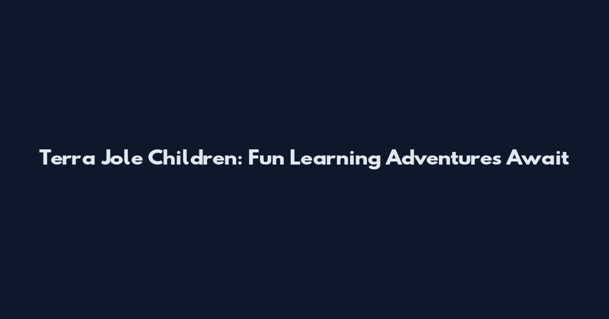 Terra Jole Children: Fun Learning Adventures Await