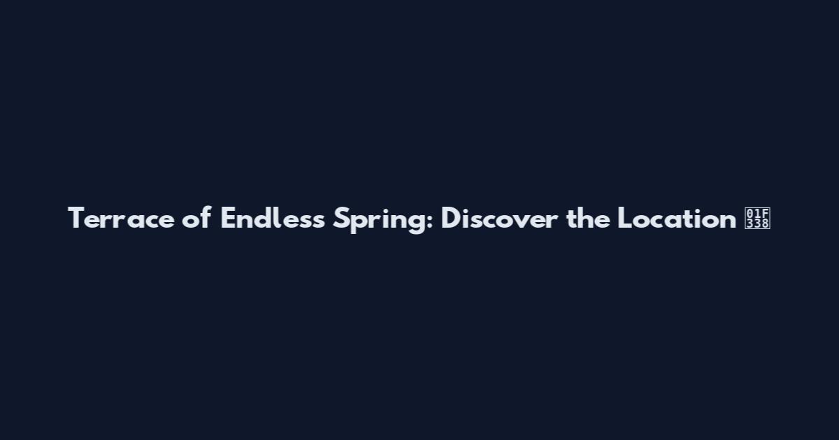 Terrace of Endless Spring: Discover the Location 🌸