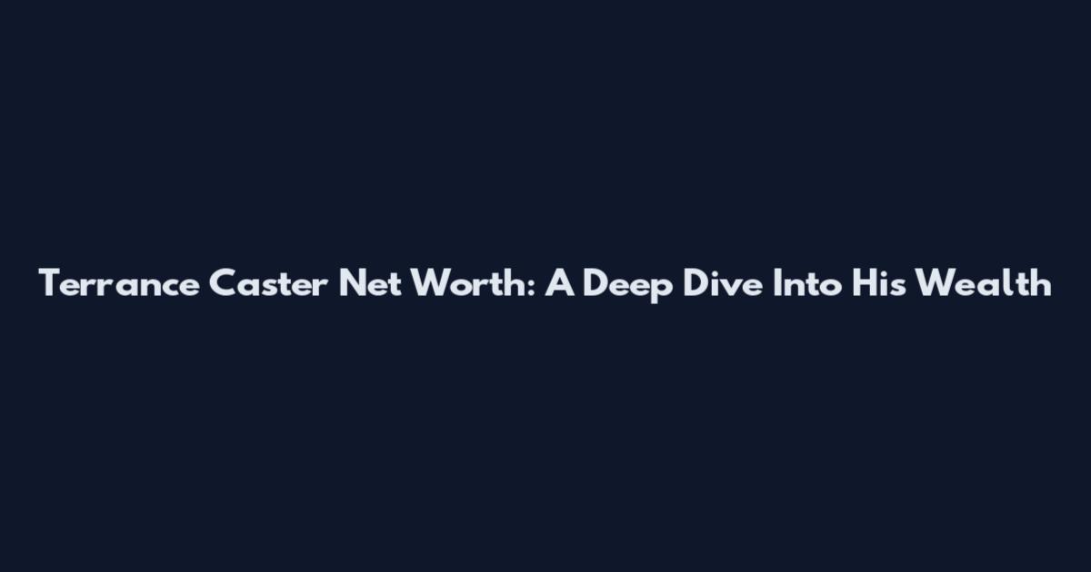 Terrance Caster Net Worth: A Deep Dive Into His Wealth