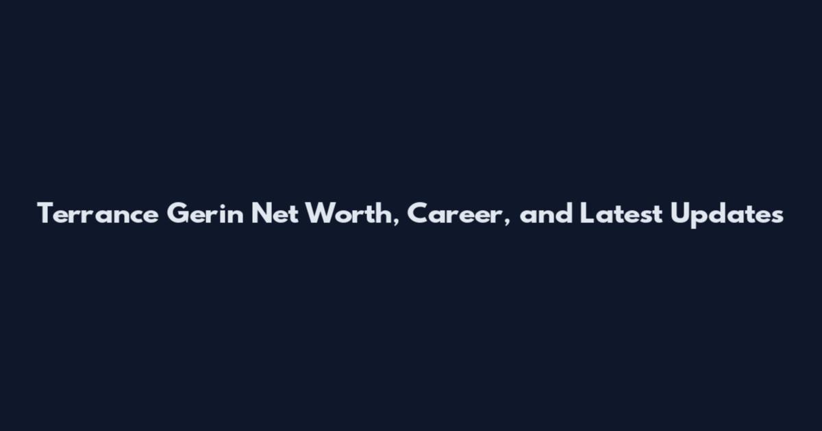 Terrance Gerin Net Worth, Career, and Latest Updates