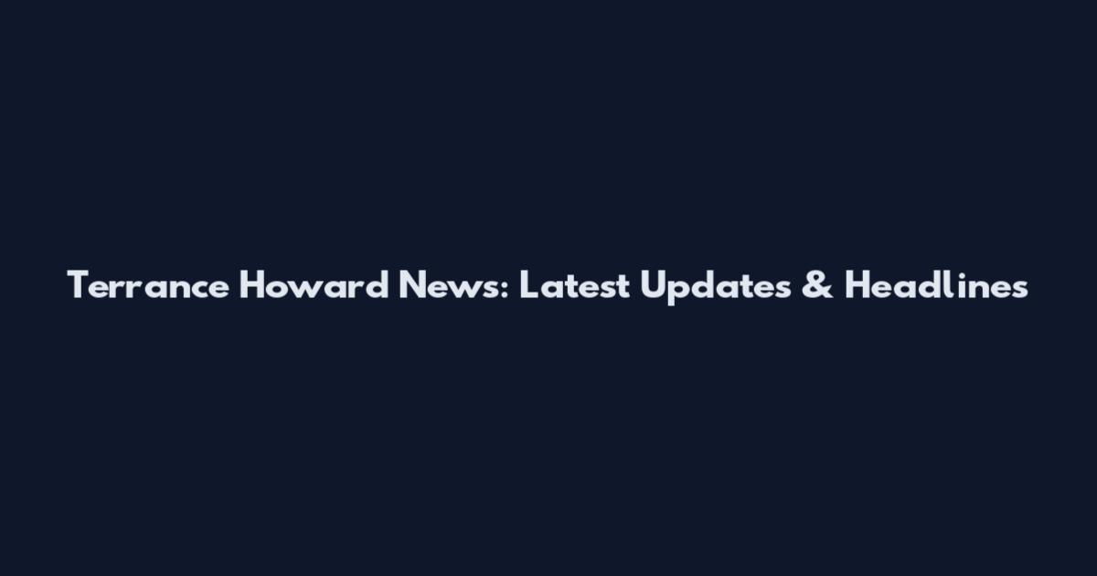 Terrance Howard News: Latest Updates & Headlines