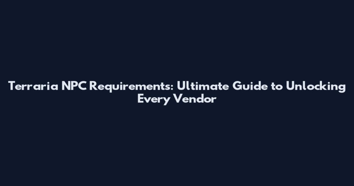Terraria NPC Requirements: Ultimate Guide to Unlocking Every Vendor