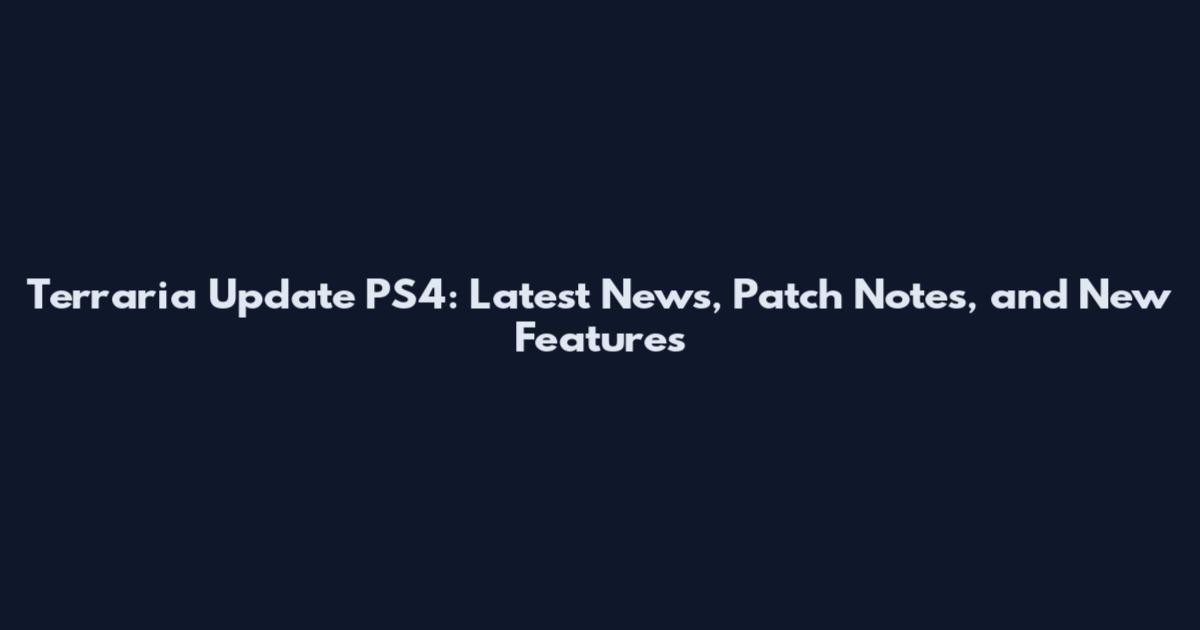 Terraria Update PS4: Latest News, Patch Notes, and New Features