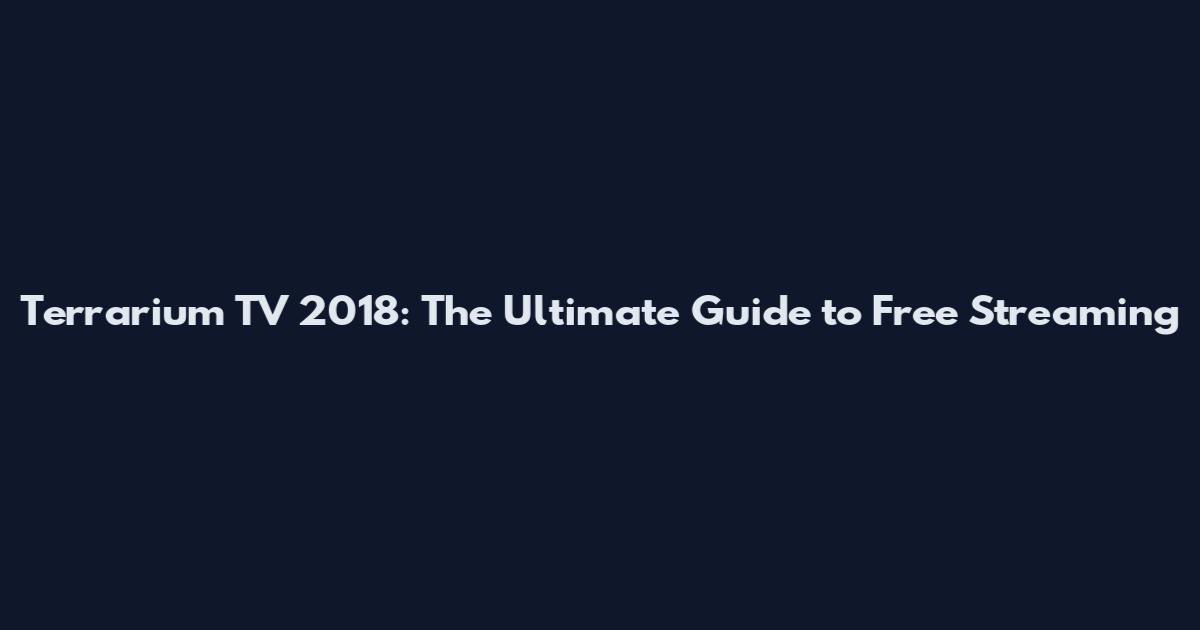 Terrarium TV 2018: The Ultimate Guide to Free Streaming