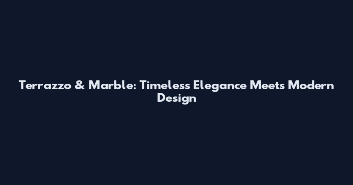 Terrazzo & Marble: Timeless Elegance Meets Modern Design