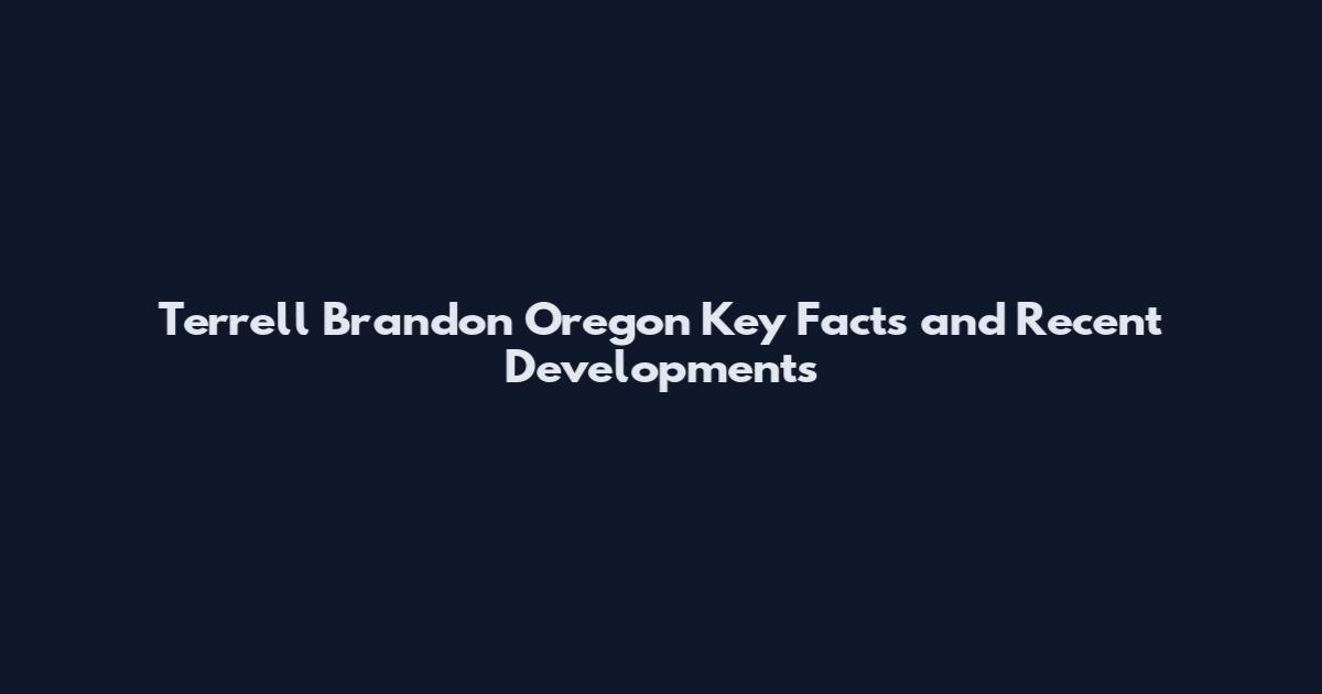 Terrell Brandon Oregon Key Facts and Recent Developments