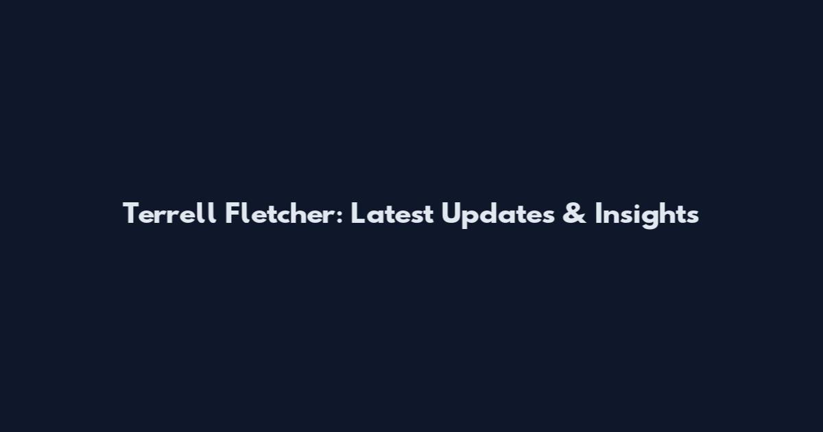 Terrell Fletcher: Latest Updates & Insights