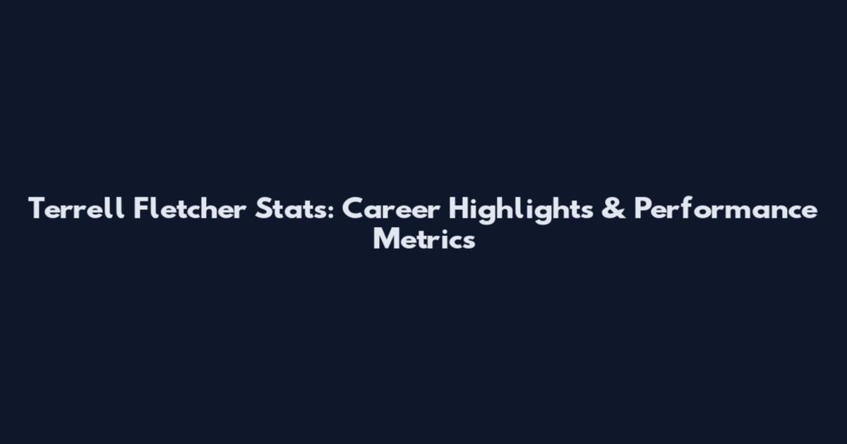 Terrell Fletcher Stats: Career Highlights & Performance Metrics