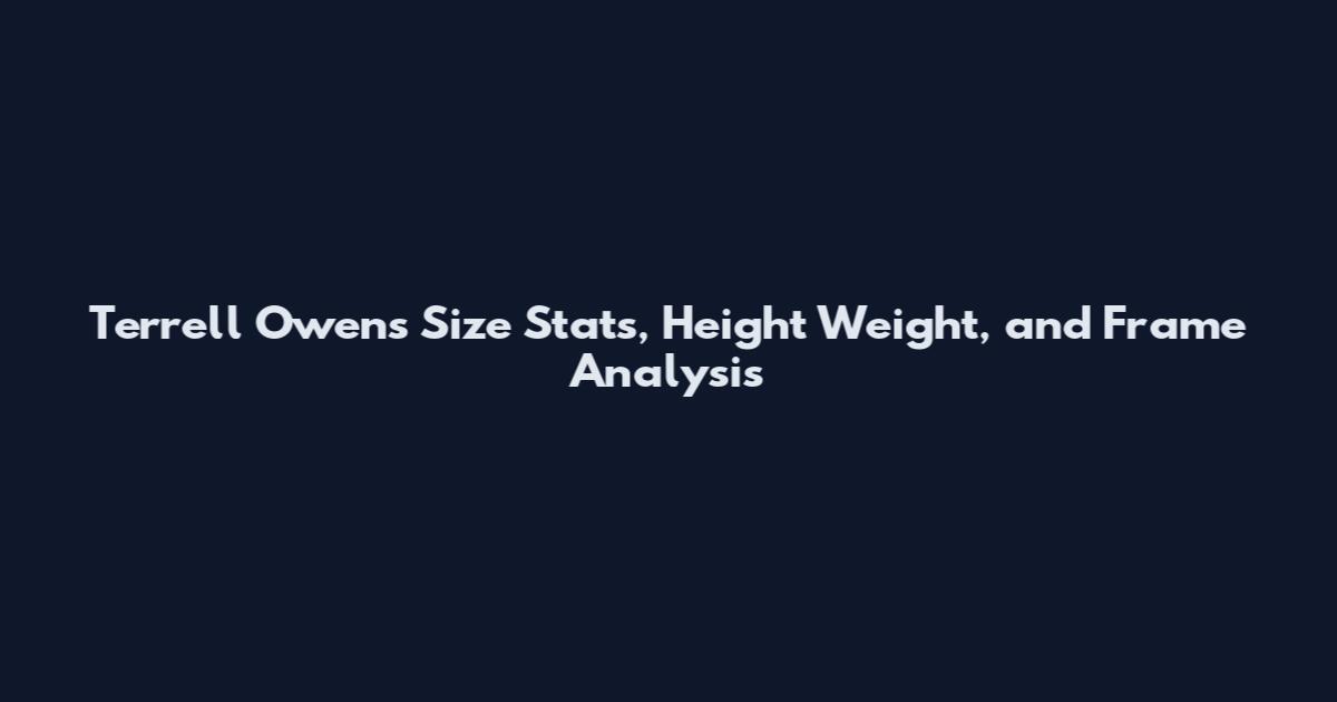 Terrell Owens Size Stats, Height Weight, and Frame Analysis