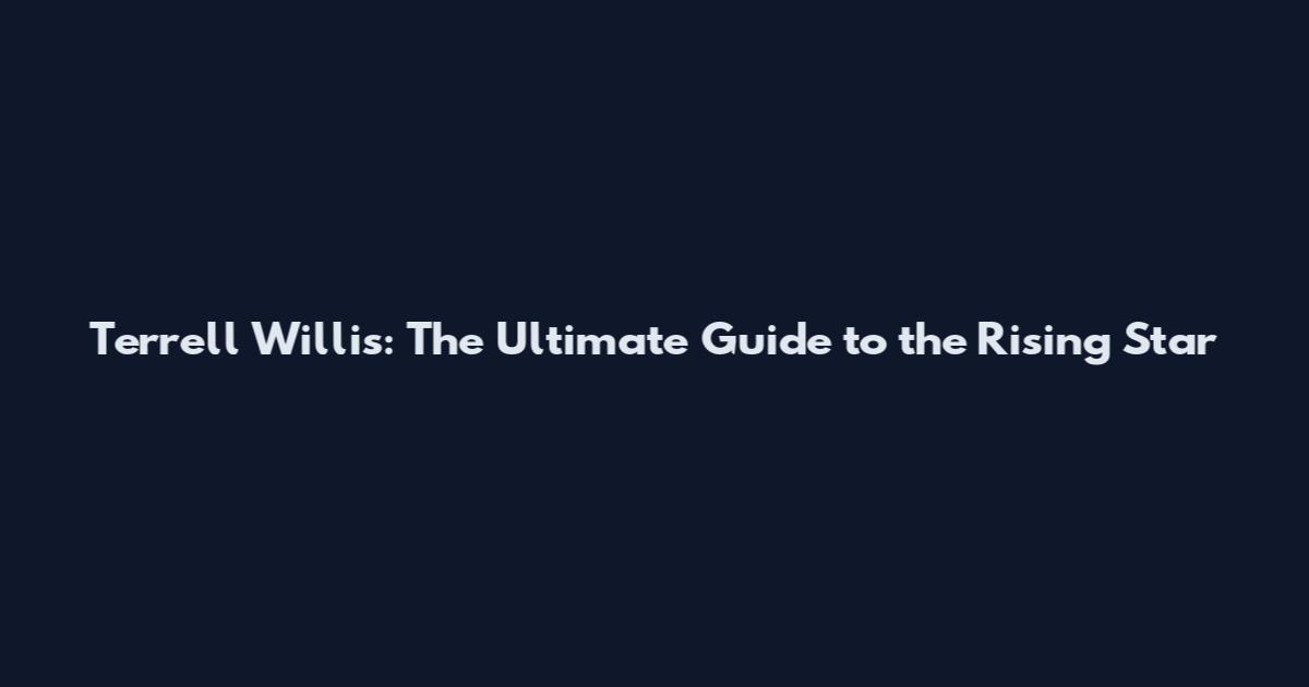 Terrell Willis: The Ultimate Guide to the Rising Star