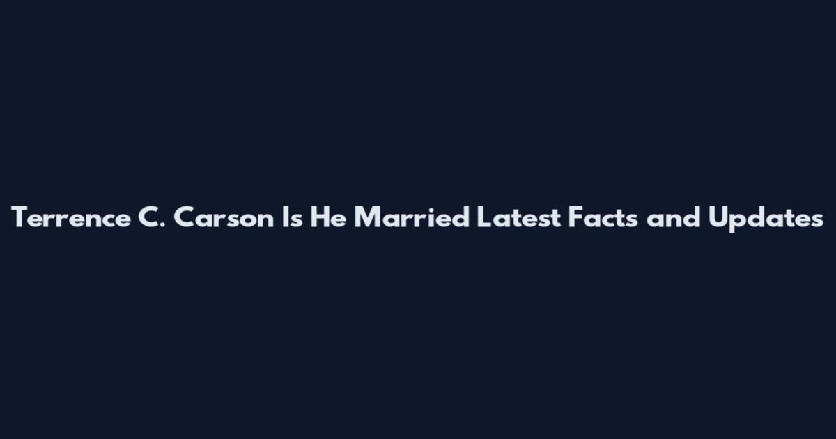 Terrence C. Carson Is He Married Latest Facts and Updates