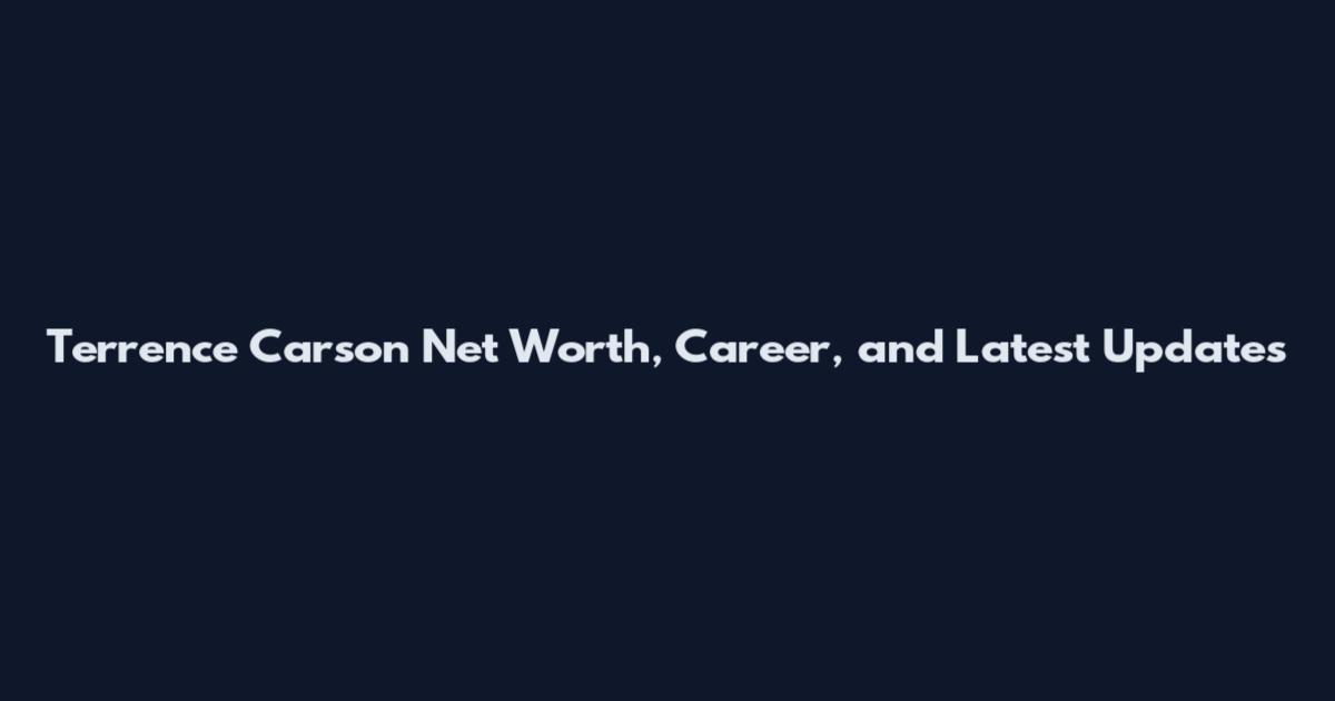 Terrence Carson Net Worth, Career, and Latest Updates