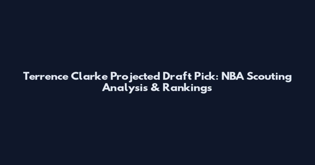 Terrence Clarke Projected Draft Pick: NBA Scouting Analysis & Rankings