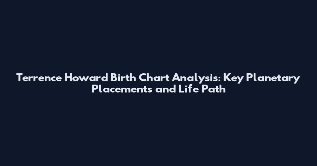 Terrence Howard Birth Chart Analysis: Key Planetary Placements and Life Path