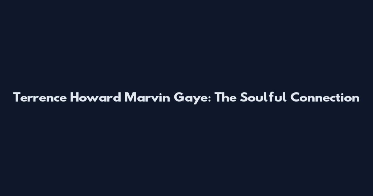 Terrence Howard Marvin Gaye: The Soulful Connection