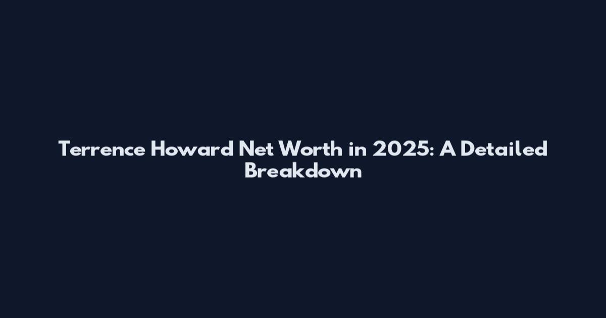 Terrence Howard Net Worth in 2025: A Detailed Breakdown