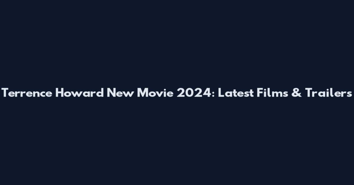 Terrence Howard New Movie 2024: Latest Films & Trailers