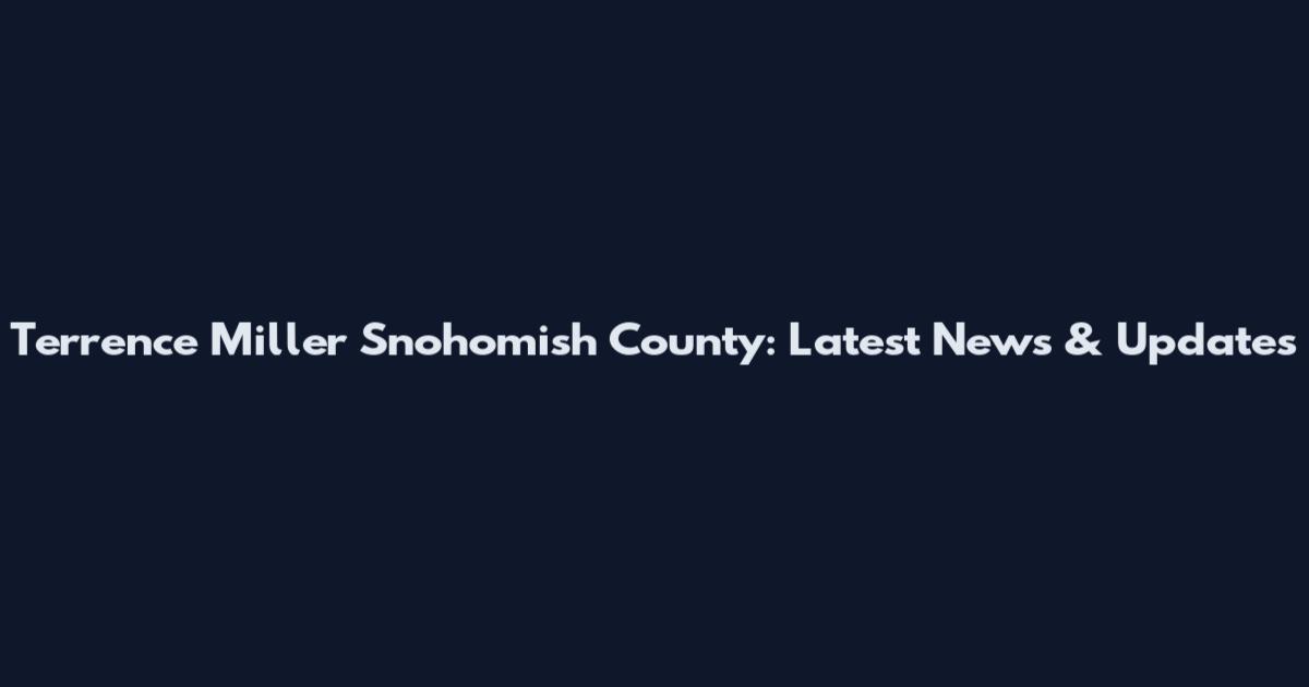 Terrence Miller Snohomish County: Latest News & Updates