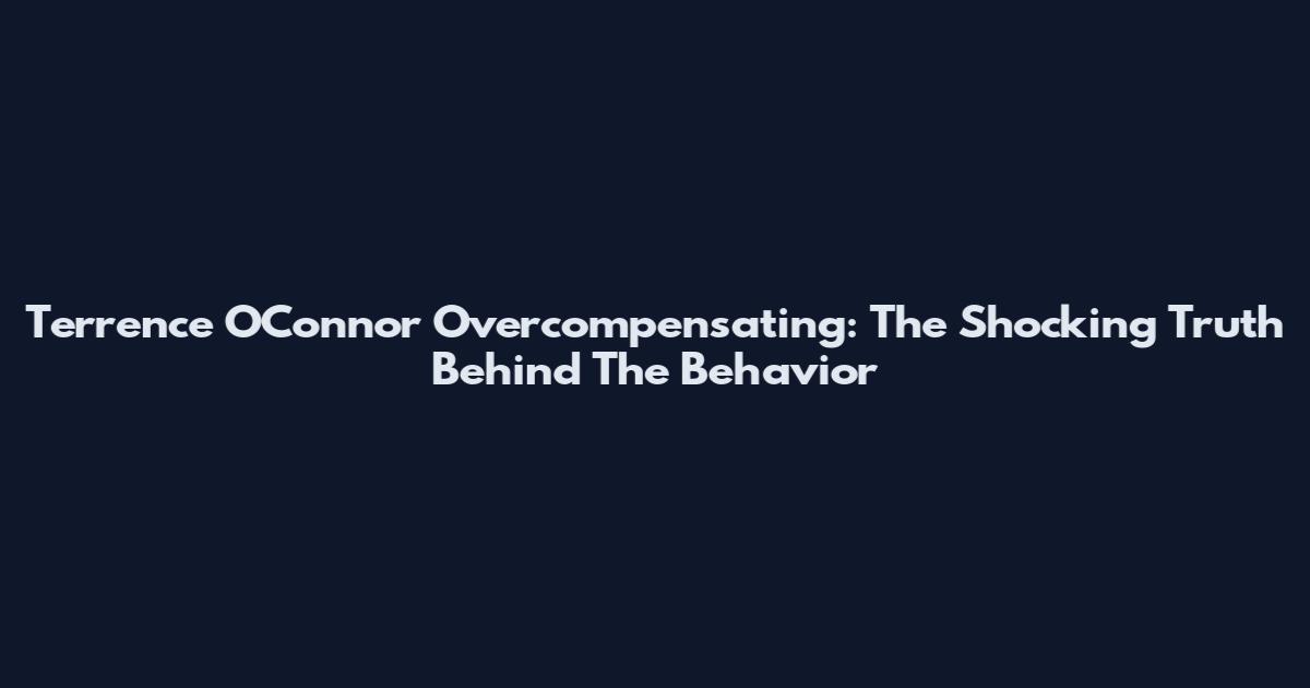 Terrence O'Connor Overcompensating: The Shocking Truth Behind The Behavior