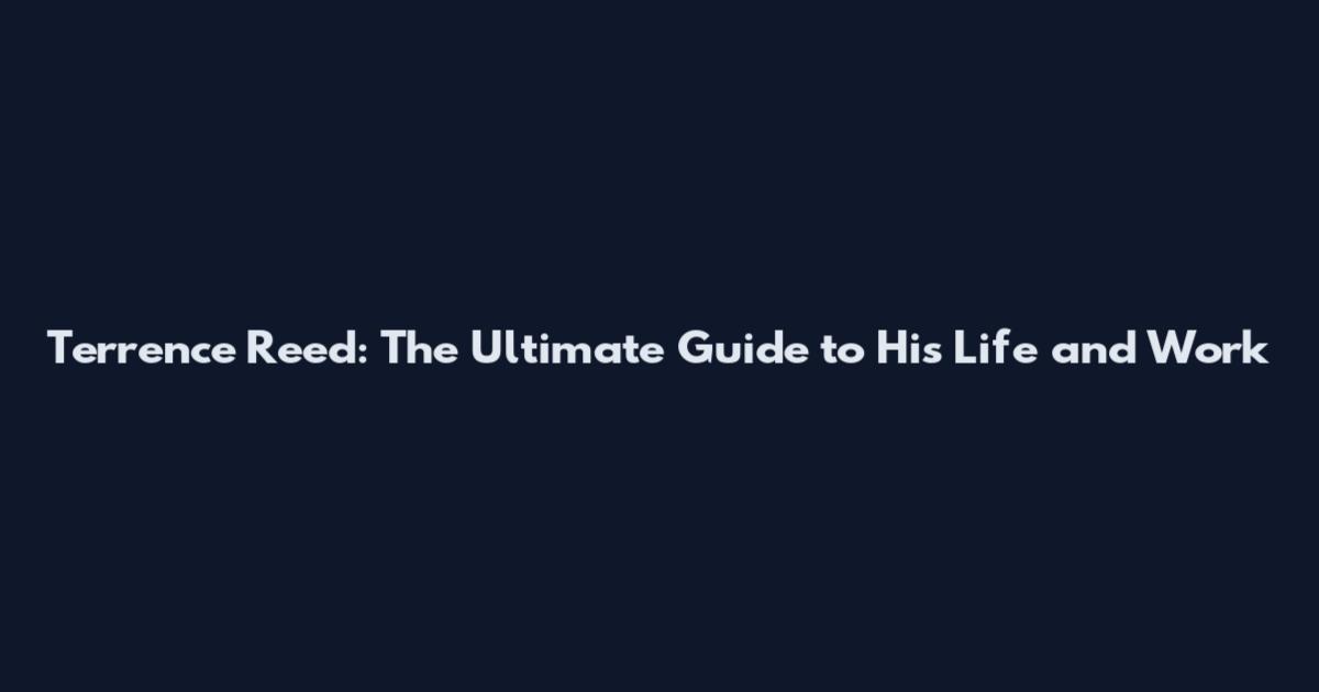 Terrence Reed: The Ultimate Guide to His Life and Work