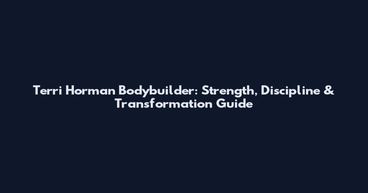 Terri Horman Bodybuilder: Strength, Discipline & Transformation Guide