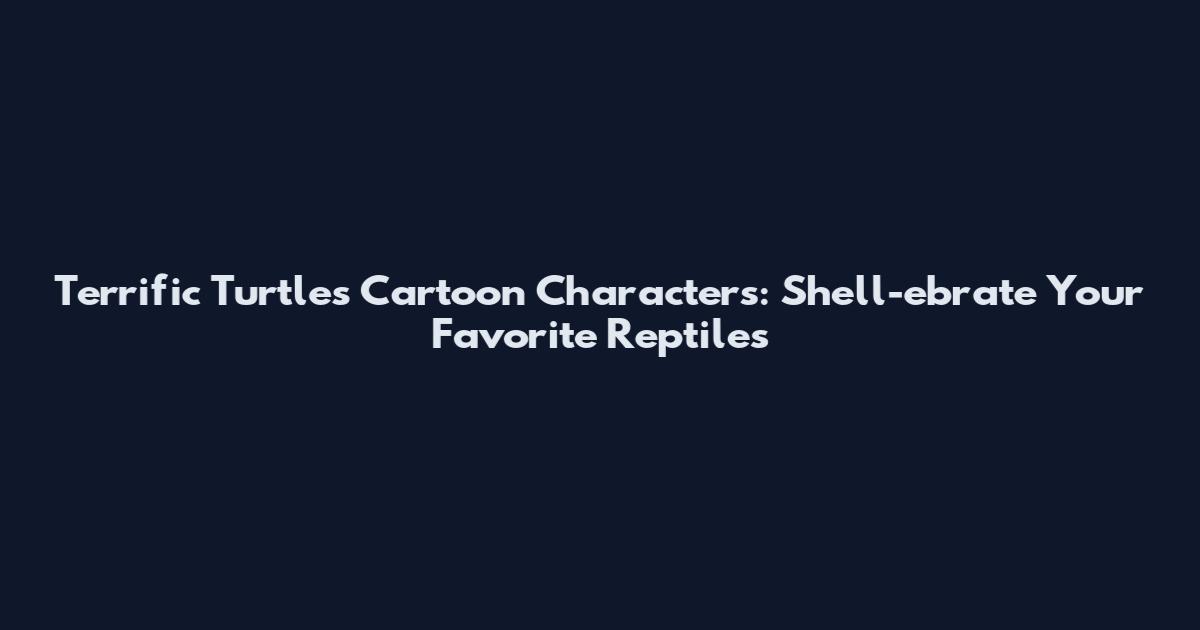 Terrific Turtles Cartoon Characters: Shell-ebrate Your Favorite Reptiles