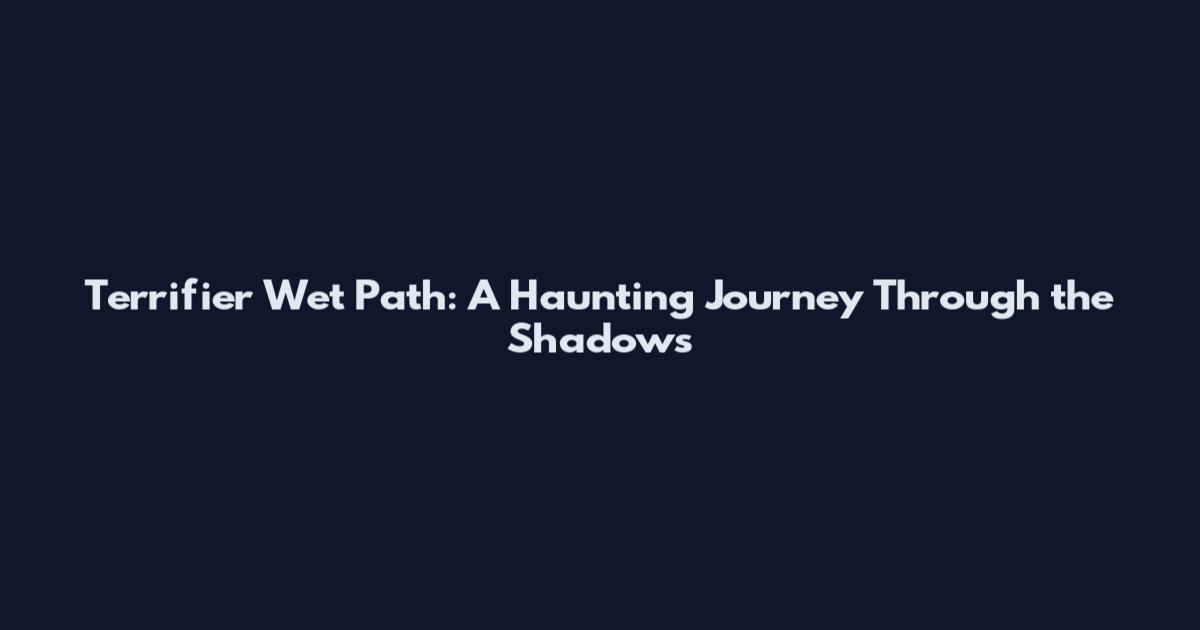 Terrifier Wet Path: A Haunting Journey Through the Shadows