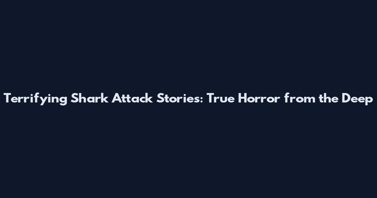 Terrifying Shark Attack Stories: True Horror from the Deep