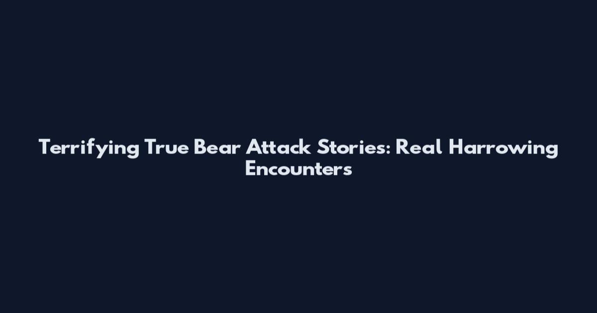 Terrifying True Bear Attack Stories: Real Harrowing Encounters