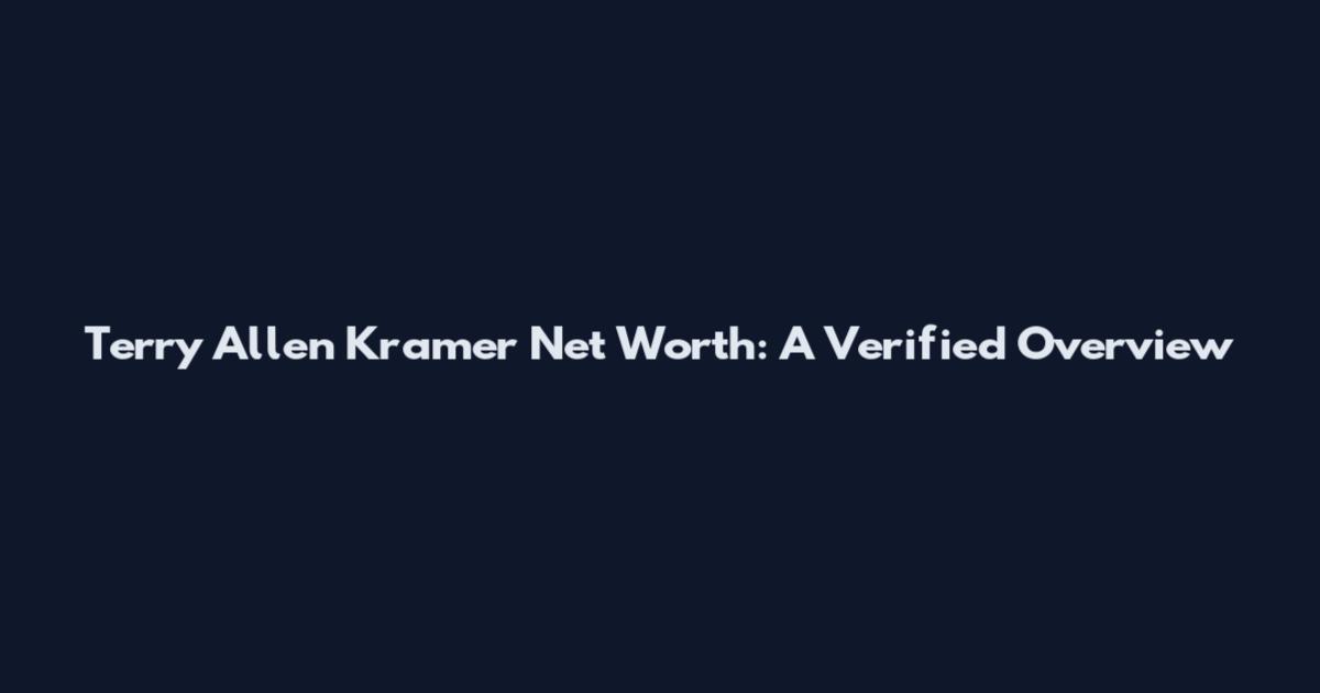 Terry Allen Kramer Net Worth: A Verified Overview