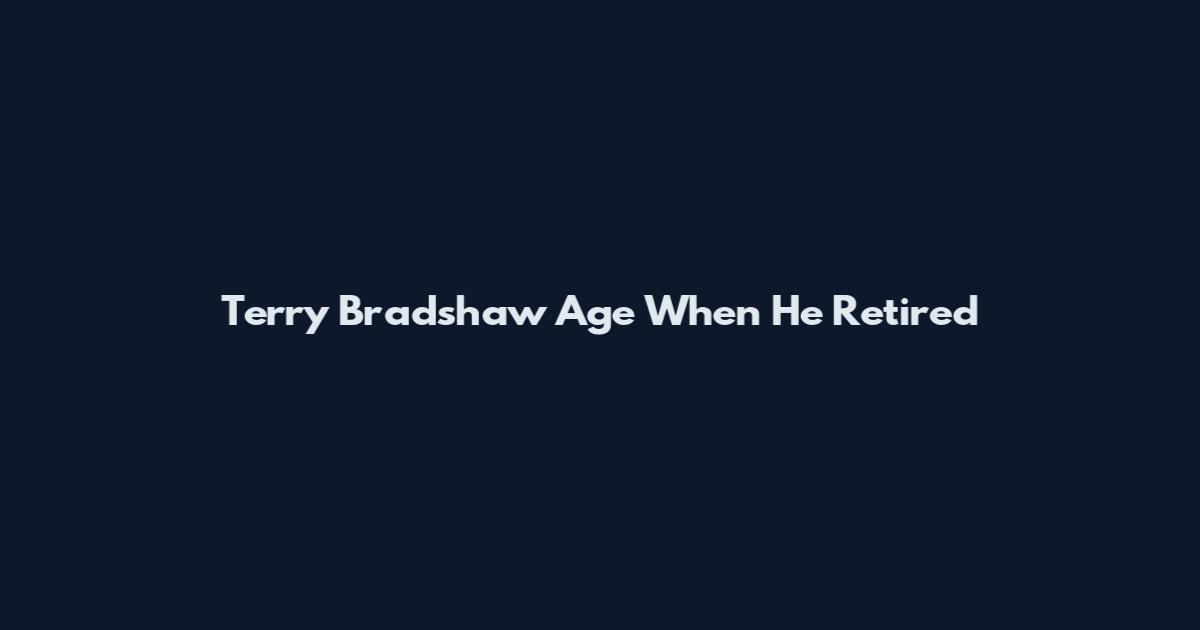 Terry Bradshaw Age When He Retired
