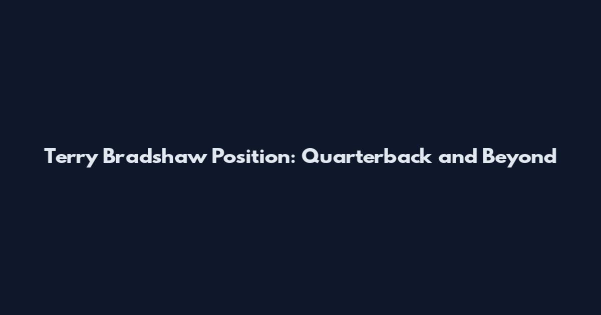 Terry Bradshaw Position: Quarterback and Beyond