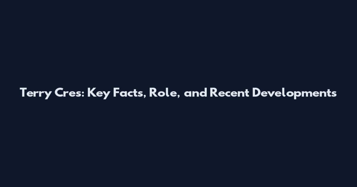 Terry Cres: Key Facts, Role, and Recent Developments