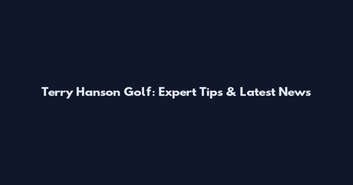 Terry Hanson Golf: Expert Tips & Latest News