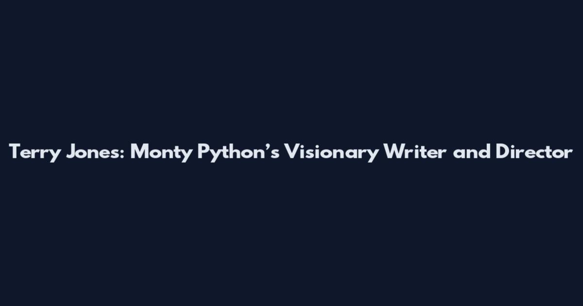 Terry Jones: Monty Python’s Visionary Writer and Director