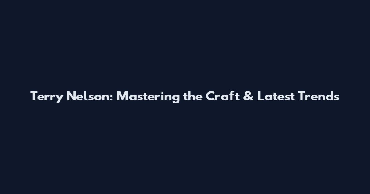 Terry Nelson: Mastering the Craft & Latest Trends