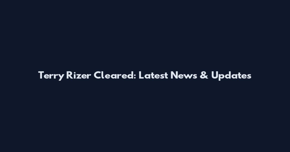 Terry Rizer Cleared: Latest News & Updates