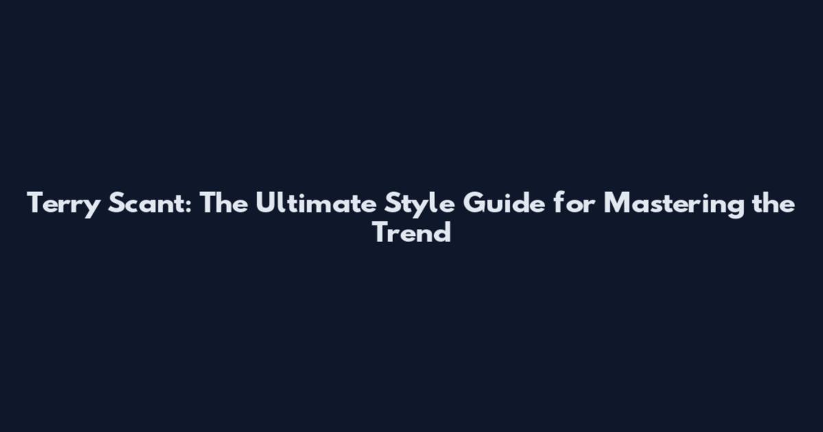 Terry Scant: The Ultimate Style Guide for Mastering the Trend
