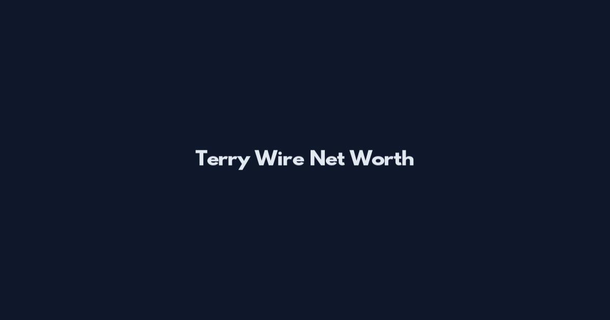 Terry Wire Net Worth