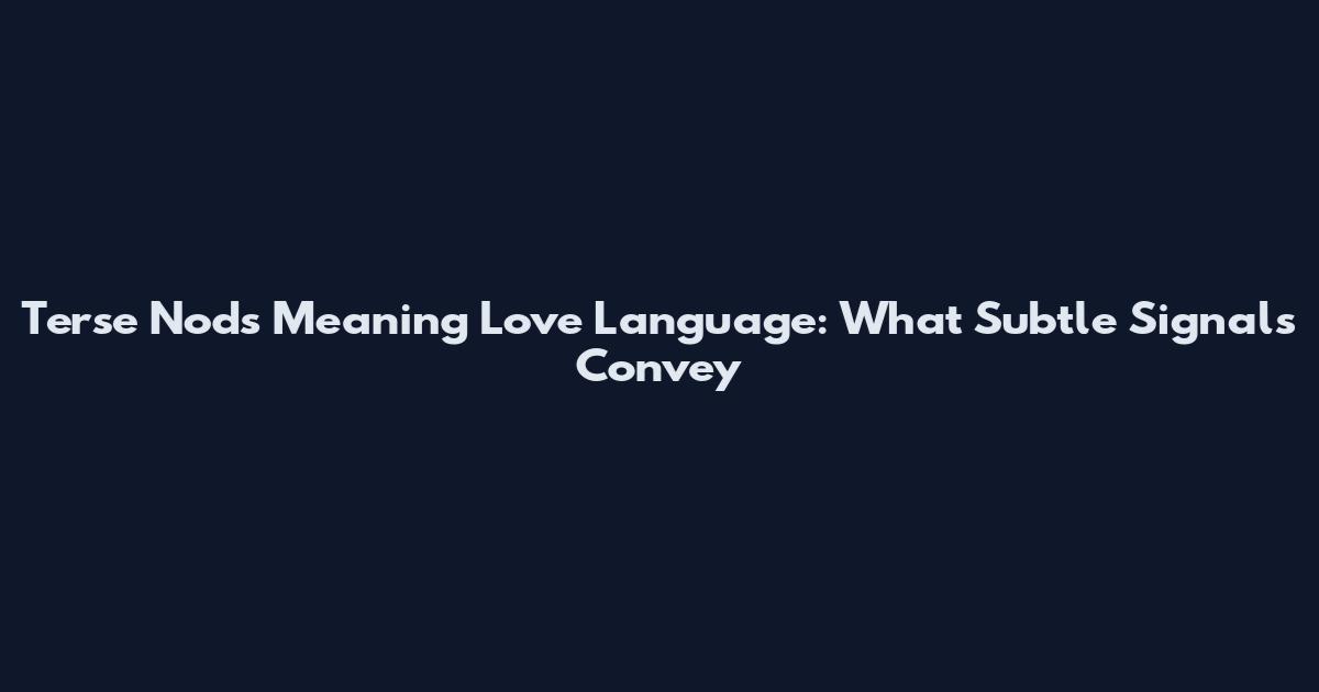 Terse Nods Meaning Love Language: What Subtle Signals Convey